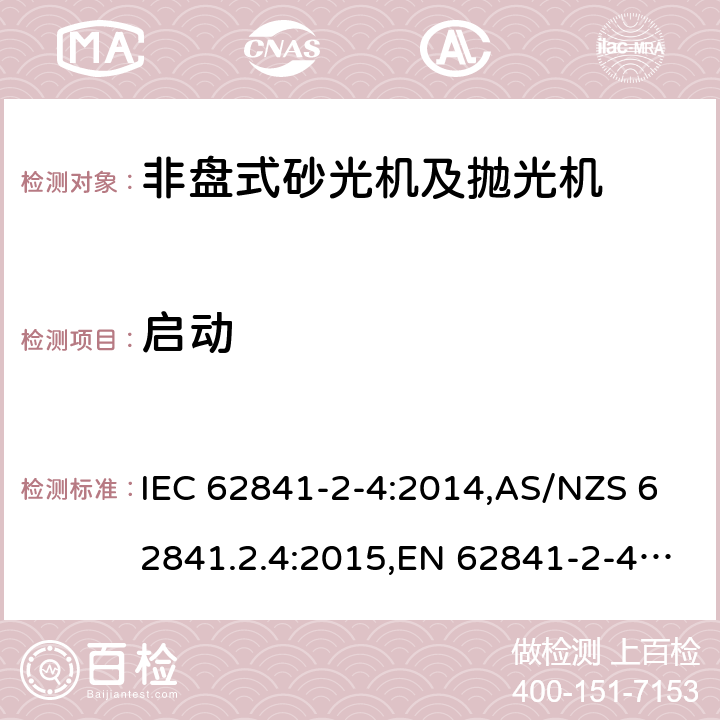启动 手持式、可移式电动工具和园林工具的安全 第2部分:非盘式砂光机和抛光机的专用要求 IEC 62841-2-4:2014,AS/NZS 62841.2.4:2015,EN 62841-2-4:2014 10