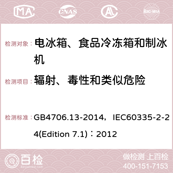 辐射、毒性和类似危险 家用和类似用途电器的安全 电冰箱、食品冷冻箱和制冰机的特殊要求 GB4706.13-2014，IEC60335-2-24(Edition 7.1)：2012 26