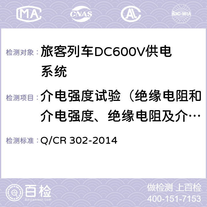 介电强度试验（绝缘电阻和介电强度、绝缘电阻及介电强度试验） Q/CR 302-2014 《旅客列车DC600V供电系统技术要求及试验》  A.2.2.3,B.4,C.3.3