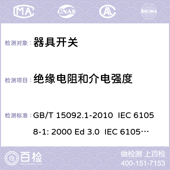 絕緣電阻和介電強度 器具開關 第1部分：通用要求 GB/T 15092.1-2010 IEC 61058-1: 2000 Ed 3.0 IEC 61058-1: 2008 Ed 3.2＋corrigendum1:2009 IEC 61058-1:2016 Ed 4.0 IEC 61058-1-1:2016 IEC 61058-1-2:2016 EN 61058-1:2002/A2:2009 EN 61058-1:2018 EN 61058-1-1:2016/AC:2019 EN 61058-1-2:2016/AC:2019 15