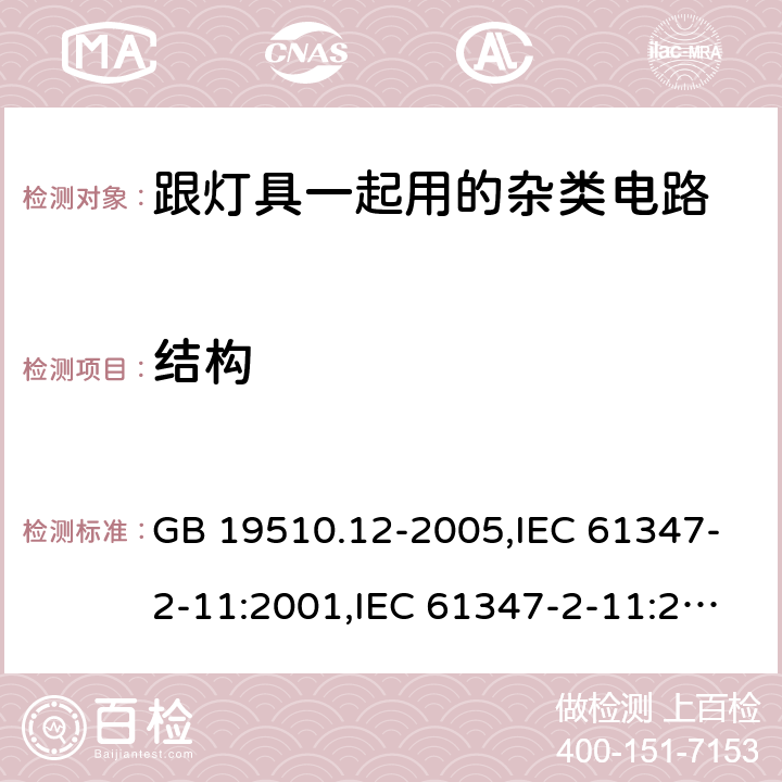 结构 灯的控制装置第2-11部分:与灯具连用的杂类电子线路的特殊要求 GB 19510.12-2005,IEC 61347-2-11:2001,IEC 61347-2-11:2001+cor.1:2001+A1:2017,AS/NZS 61347.2.11:2003,EN 61347-2-11:2001,EN 61347-2-11:2011+A1:2019,AS/NZS 61347.2.11:2003(R2016) 15