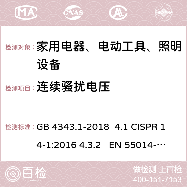 连续骚扰电压 家用电器、电动工具和类似器具的电磁兼容要求 第1部分：发射 GB 4343.1-2018 4.1 CISPR 14-1:2016 4.3.2 EN 55014-1:2017 4.3.2 CISPR 14-1:2020 4.3