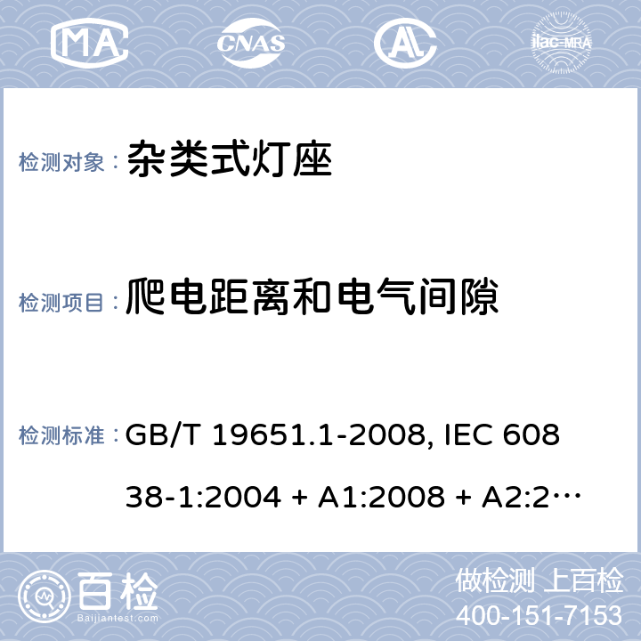 爬电距离和电气间隙 杂类灯座 第1部分:一般要求和试验 GB/T 19651.1-2008, 
IEC 60838-1:2004 + A1:2008 + A2:2011,EN 60838-1:2004 + A1:2008 + A2:2011 14