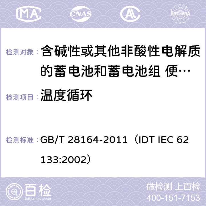 温度循环 含碱性或其他非酸性电解质的蓄电池和蓄电池组 便携式密封蓄电池和蓄电池组的安全性要求 GB/T 28164-2011
（IDT IEC 62133:2002） 4.2.4
