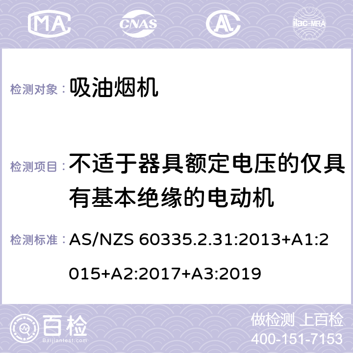 不适于器具额定电压的仅具有基本绝缘的电动机 家用和类似用途电器的安全 吸油烟机的特殊要求 AS/NZS 60335.2.31:2013+A1:2015+A2:2017+A3:2019 Annex I