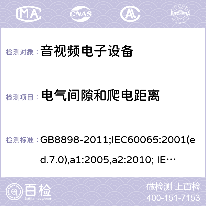 电气间隙和爬电距离 音频、视频及类似电子设备-安全要求 GB8898-2011;IEC60065:2001(ed.7.0),a1:2005,a2:2010; IEC60065:2001(ed.7.1),2011(ed7.2),2014 (ed.8.0); 13