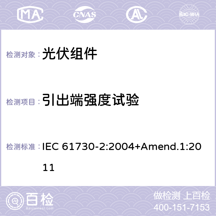 引出端强度试验 光伏组件安全鉴定 - 第2部分：试验要求 IEC 61730-2:2004+Amend.1:2011 MST 42