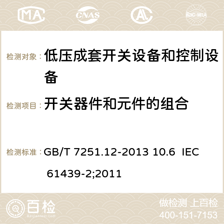 开关器件和元件的组合 低压成套开关设备和控制设备 第2部分：成套电力开关和控制设备 GB/T 7251.12-2013 10.6 IEC 61439-2;2011 10.6