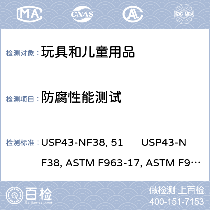 防腐性能测试 防腐性能测试 美国药典四十三版 USP43-NF38 章节51 USP43-NF38 <51> 美国消费品安全标准-玩具安全标准 ASTM F963-17 第4.3.6.3节 ASTM F963-2017 4.3.6.3