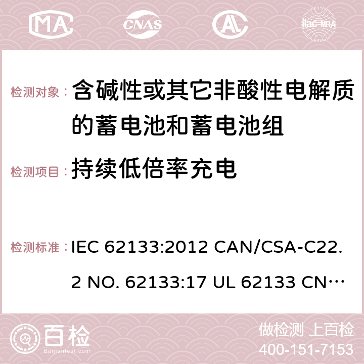 持续低倍率充电 含碱性或其它非酸性电解质的蓄电池和蓄电池组-用于便携式密封型蓄电池和蓄电池组的安全要求 IEC 62133:2012 CAN/CSA-C22.2 NO. 62133:17 UL 62133 CNS 15364(102年版+CNS 14857-2 (102年版) KC62133(修订：2019-2-15) 7.2.1