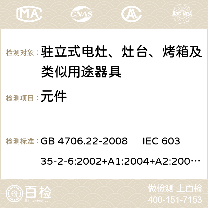 元件 驻立式电灶、灶台、烤箱及类似用途器具的特殊要求 GB 4706.22-2008 IEC 60335-2-6:2002+A1:2004+A2:2008 IEC 60335-2-6:2014+A1:2018 EN 60335-2-6:2003+A1:2005+A2:2008，EN 60335-2-6:2015+A1:2020+A11:2020 24