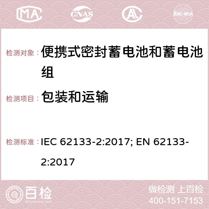 包装和运输 含碱性或其它非酸性电解质的蓄电池和蓄电池组 便携式密封蓄电池和蓄电池组的安全性要求-第二部分 锂体系 IEC 62133-2:2017; EN 62133-2:2017 10