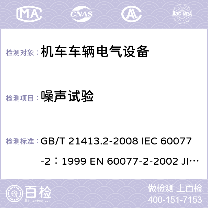 噪声试验 铁路应用 机车车辆电气设备 第2部分：电工器件通用规则 GB/T 21413.2-2008 IEC 60077-2：1999 EN 60077-2-2002 JIS E5004-2-2006 9.3.7