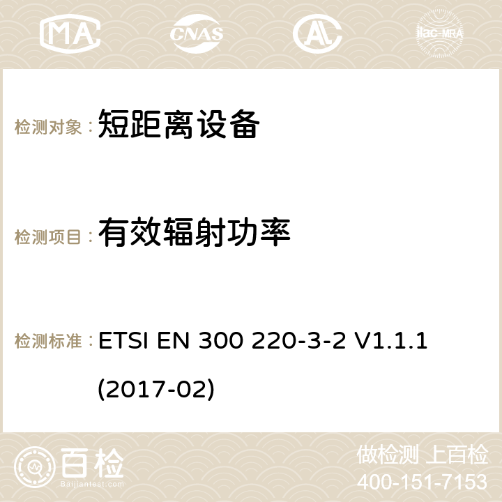 有效辐射功率 短距离设备（SRD）运行在频率范围为25MHz到1000MHz,3-2部分：协调标准覆盖2014/53／号指令第3.2条的要求对于非特定无线电设备(868,60 MHz to 868,70 MHz,869,25 MHz to 869,40 MHz, 869,65 MHz to 869,70 MHz ETSI EN 300 220-3-2 V1.1.1 (2017-02) 4.3.1