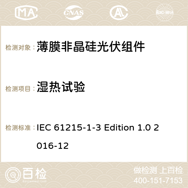 湿热试验 《地面用光伏组件—设计鉴定和定型—第1-3 部分：非晶硅薄膜光伏组件的特殊试验要求》 IEC 61215-1-3 Edition 1.0 2016-12 11.13