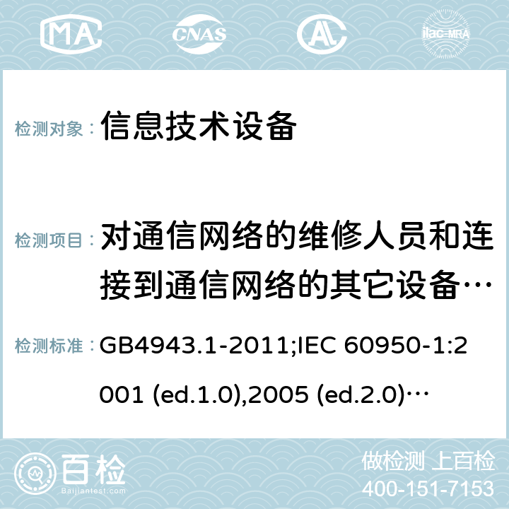 对通信网络的维修人员和连接到通信网络的其它设备的使用人员遭受设备危险的防护 信息技术设备-安全 第1部分：通用要求 GB4943.1-2011;IEC 60950-1:2001 (ed.1.0),2005 (ed.2.0) +a1:2009+a2:2013, 2012 (ed2.1) ,2013 (ed2.2) 6.1
