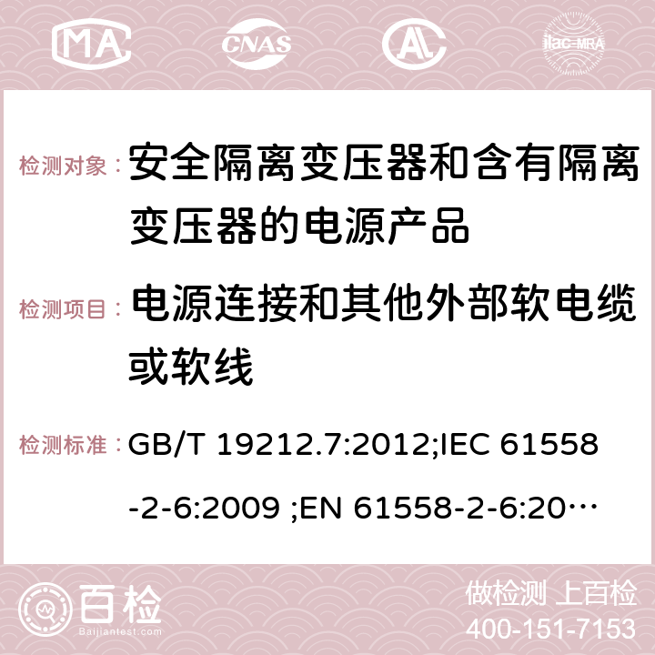 电源连接和其他外部软电缆或软线 电力变压器、电源、电抗器和类似输入电压小于1100V产品的安全 第2-6部分：安全隔离变压器和含有隔离变压器的电源产品的特殊要求和试验 GB/T 19212.7:2012;IEC 61558-2-6:2009 ;EN 61558-2-6:2009;AS/NZS 61558.2.6：2009+A1：2012 22