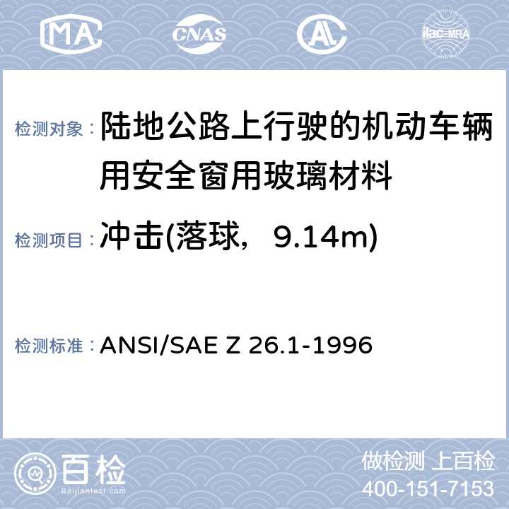 冲击(落球，9.14m) ANSI/SAEZ 26.1-19 《陆地公路上行驶的机动车辆用安全窗用玻璃材料规范》 ANSI/SAE Z 26.1-1996 5.12