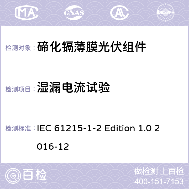 湿漏电流试验 《地面用光伏组件—设计鉴定和定型—第1-2 部分：碲化镉薄膜光伏组件的特殊试验要求》 IEC 61215-1-2 Edition 1.0 2016-12 11.15