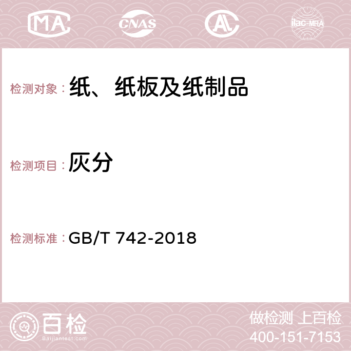 灰分 GB/T 742-2018造纸原料、纸浆、纸和纸板　灼烧残余物(灰分)的测定(575℃和900℃) GB/T 742-2018