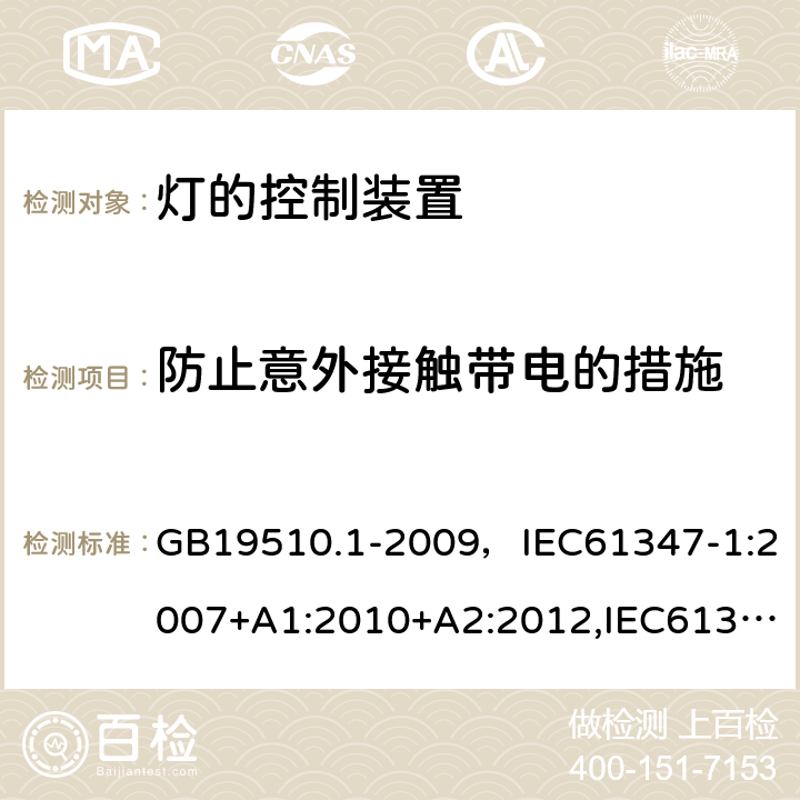 防止意外接触带电的措施 灯的控制装置 第1部分：一般要求和安全要求 GB19510.1-2009，IEC61347-1:2007+A1:2010+A2:2012,IEC61347-1:2015+A1:2017 Cl.10