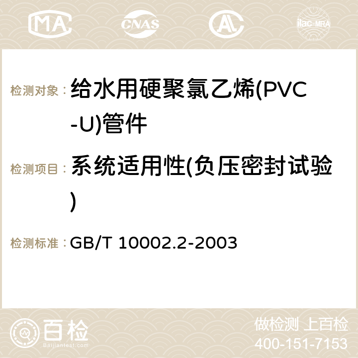 系统适用性(负压密封试验) 《给水用硬聚氯乙烯(PVC-U)管件》 GB/T 10002.2-2003 6.9