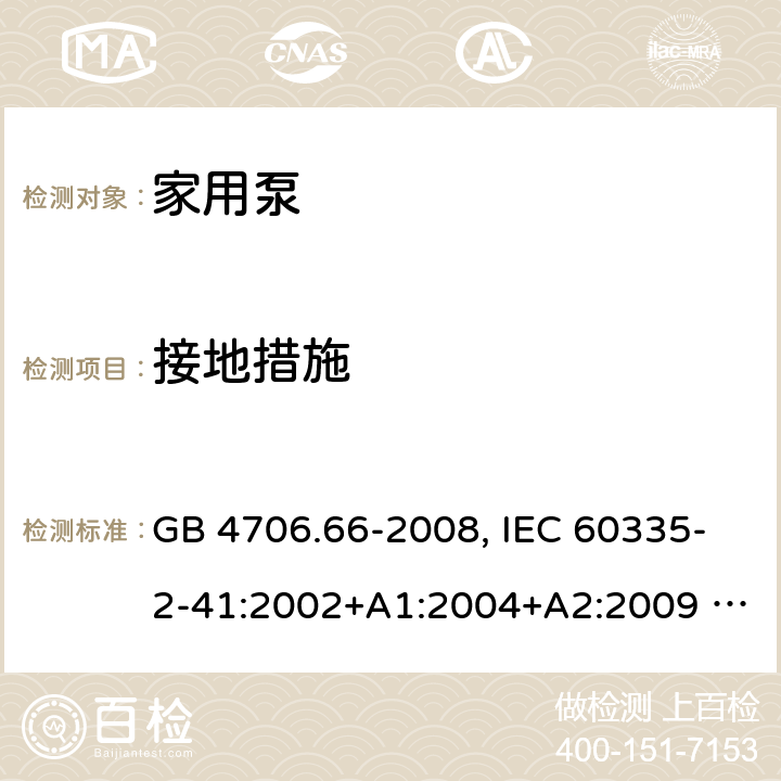 接地措施 家用和类型用途电器的安全 泵的特殊要求 GB 4706.66-2008, IEC 60335-2-41:2002+A1:2004+A2:2009 , IEC 60335-2-41:2012,EN 60335-2-41:2004 27