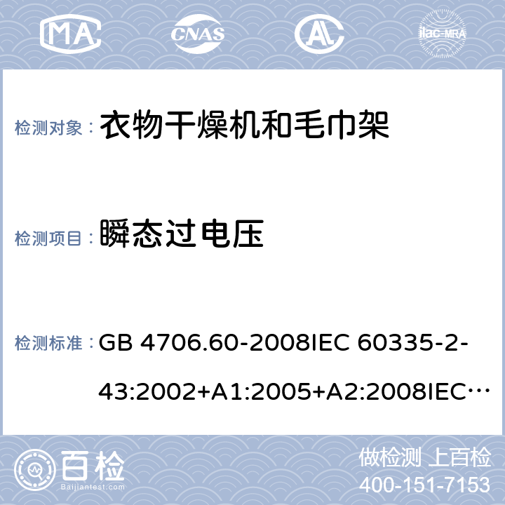 瞬态过电压 家用和类似用途电器的安全-衣物干燥机和毛巾架的特殊要求 GB 4706.60-2008IEC 60335-2-43:2002+A1:2005+A2:2008IEC 60335-2-43:2017EN 60335-2-43:2003+A1:2006+A2:2008AS/NZS 60335.2.43:2005+A1:2006+A2:2009 AS/NZS 60335.2.43:2018 14