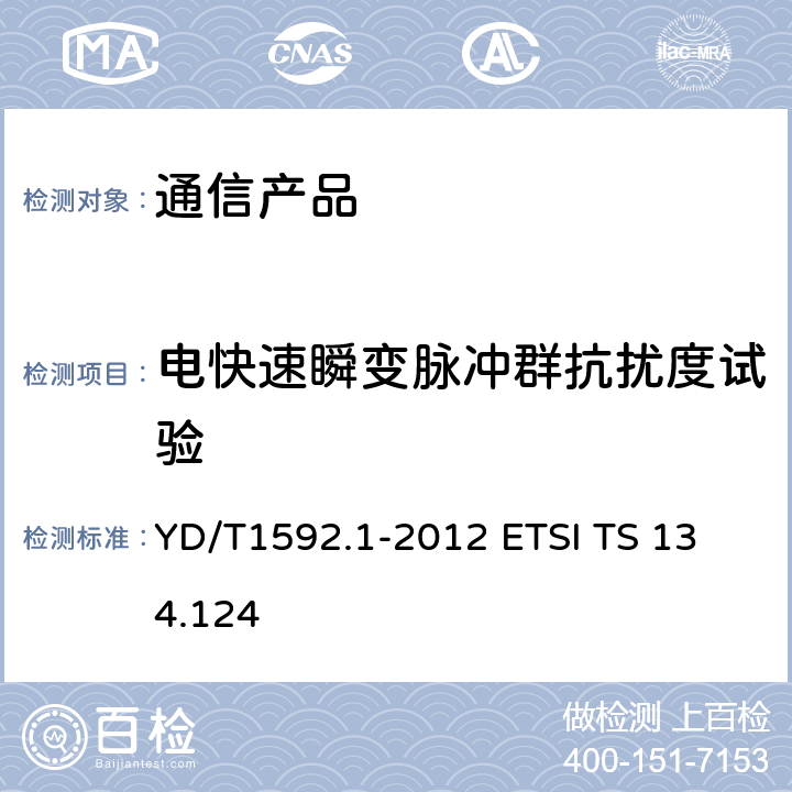 电快速瞬变脉冲群抗扰度试验 2GHz TD-SCDMA数字蜂窝移动通信系统电磁兼容性要求和测量方法 第1部分：用户设备及其辅助设备 YD/T1592.1-2012 
ETSI TS 134.124 9.3