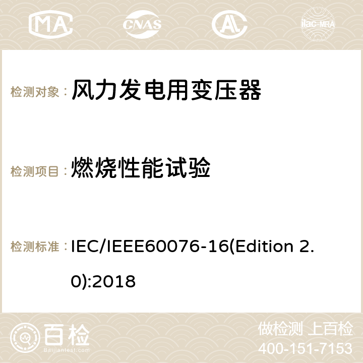 燃烧性能试验 IEC/IEEE 60076-16 电力变压器 第16部分：风力发电用变压器 IEC/IEEE60076-16(Edition 2.0):2018 9.1