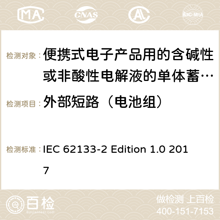 外部短路（电池组） 便携式电子产品用的含碱性或非酸性电解液的单体蓄电池和电池组–第2部分锂体系 IEC 62133-2 Edition 1.0 2017 7.3.2