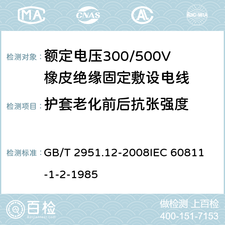 护套老化前后抗张强度 电缆和光缆绝缘和护套材料通用试验方法 第12部分：通用试验方法—热老化试验方法 GB/T 2951.12-2008
IEC 60811-1-2-1985