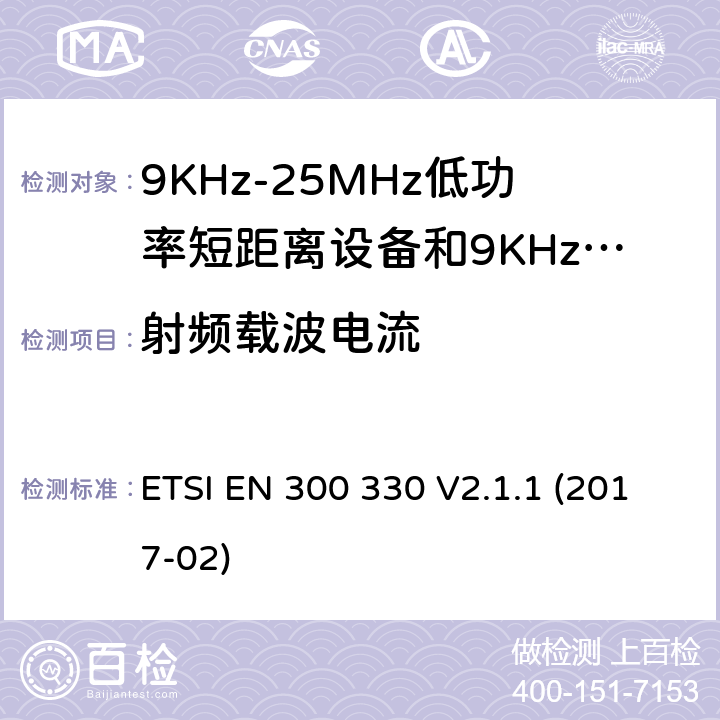 射频载波电流 ETSI EN 300 330 短程设备（SRD）;无线电设备在频率范围内9 kHz至25 MHz和电感回路系统在9 kHz至30 MHz的频率范围内;协调标准涵盖了基本要求指令2014/53 / EU第3.2条  V2.1.1 (2017-02)