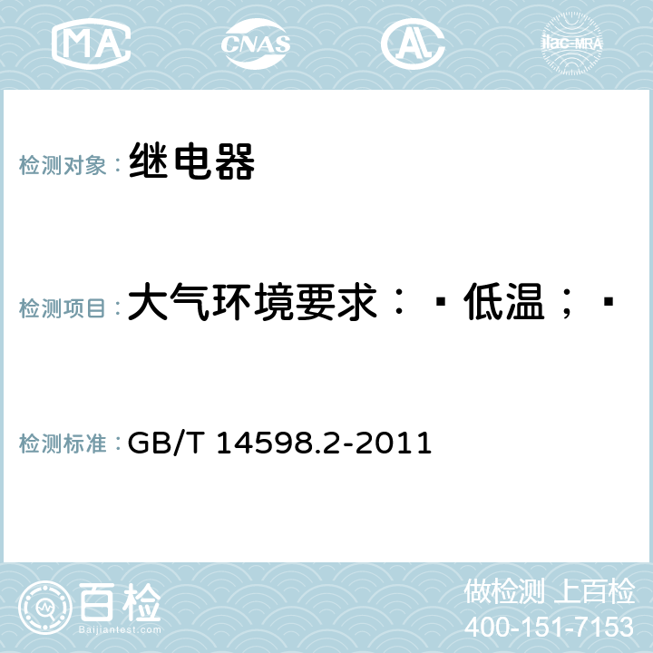 大气环境要求：—低温；—高温；—温度变化；—湿热 量度继电器和保护装置 第1部分通用要求 GB/T 14598.2-2011 6.12