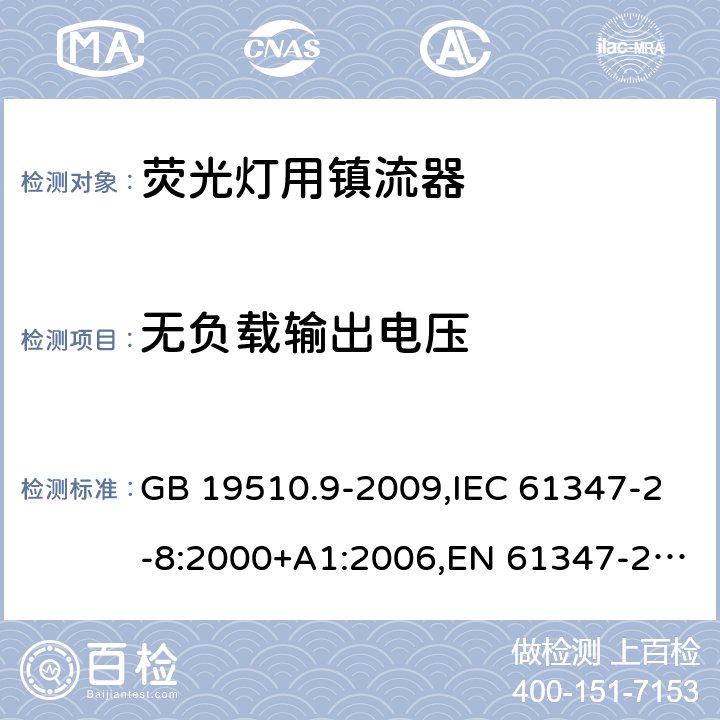 无负载输出电压 灯的控制装置 第 9 部分：荧光灯用镇流器的特殊要求 GB 19510.9-2009,IEC 61347-2-8:2000+A1:2006,EN 61347-2-8:2001 +AC:2003+AC:2010,AS/NZS 61347.2.8:2003 22