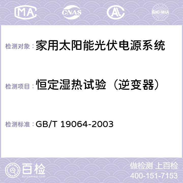 恒定湿热试验（逆变器） 《家用太阳能光伏电源系统技术条件和试验方法》 GB/T 19064-2003 8.4.11.5