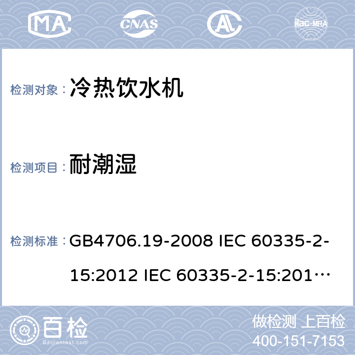 耐潮湿 家用和类似用途电器的安全 液体加热器的特殊要求制冷器具、冰淇淋机和制冰机的特殊要求 GB4706.19-2008 IEC 60335-2-15:2012 IEC 60335-2-15:2012/AMD1:2016 IEC 60335-2-15:2012/AMD2:2018 IEC 60335-2-15:2002 IEC 60335-2-15:2002/AMD1:2005 IEC 60335-2-15:2002/AMD2:2008 EN 60335-2-15-2016 GB4706.13-2008 IEC 60335-2-24:2000 IEC 60335-2-24:2007 EN 60335-2-24-2010 15