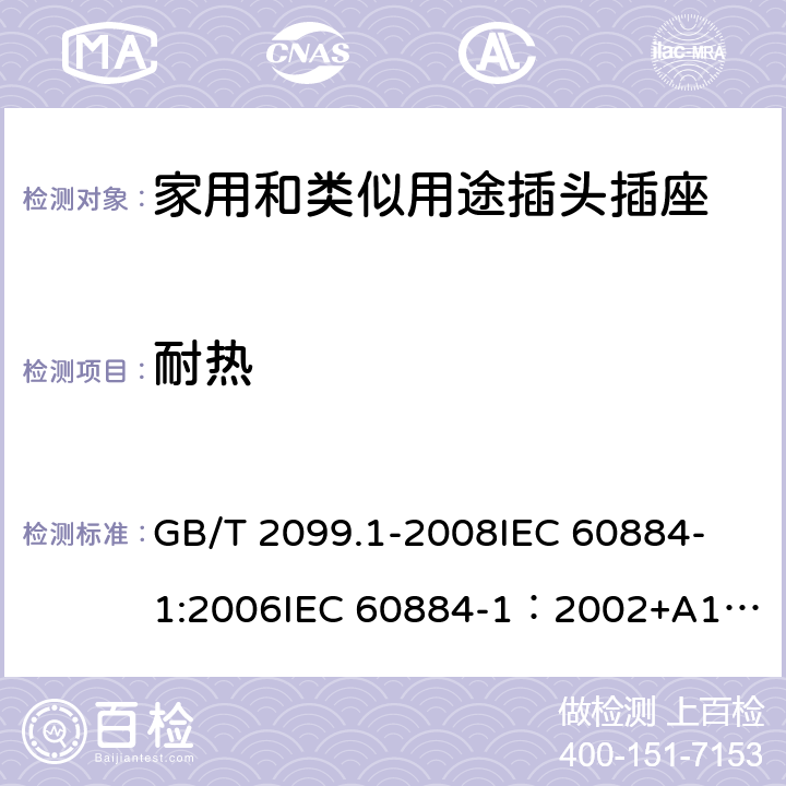 耐热 家用和类似用途插头插座 第一部分：通用要求 GB/T 2099.1-2008
IEC 60884-1:2006
IEC 60884-1：2002+A1:2006+A2:2013 25