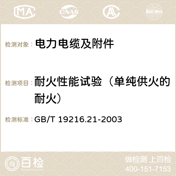 耐火性能试验（单纯供火的耐火） 在火焰条件下电缆或光缆的线路完整性试验 第21部分 试验步骤和要求 额定电压0.6～1.0kV及以下电缆 GB/T 19216.21-2003