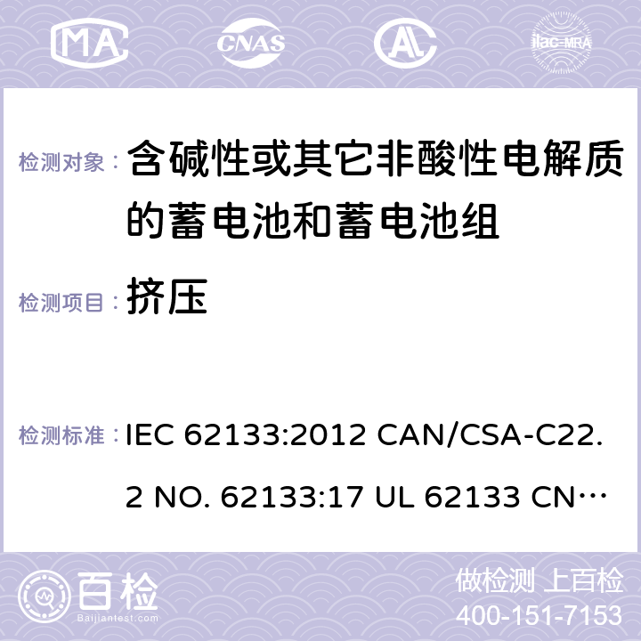 挤压 含碱性或其它非酸性电解质的蓄电池和蓄电池组-用于便携式密封型蓄电池和蓄电池组的安全要求 IEC 62133:2012 CAN/CSA-C22.2 NO. 62133:17 UL 62133 CNS 15364(102年版+CNS 14857-2 (102年版) KC62133(修订：2019-2-15) 8.3.5