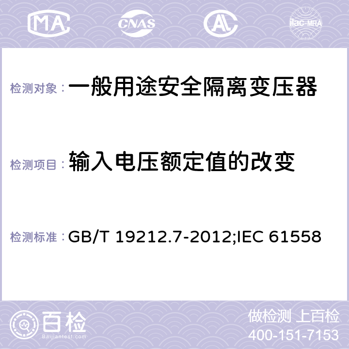 输入电压额定值的改变 电源电压为1 100V及以下的变压器、电抗器、电源装置和类似产品的安全 第7部分：安全隔离变压器和内装安全隔离变压器的电源装置的特殊要求和试验 GB/T 19212.7-2012;IEC 61558-2-6:2009;EN 61558-2-6:2009 10