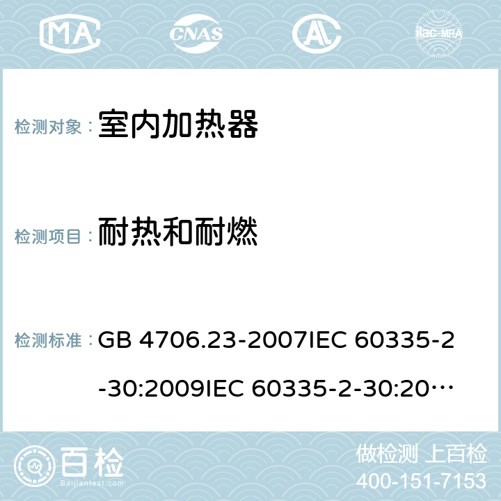 耐热和耐燃 家用和类似用途电器的安全 室内加热器的特殊要求 GB 4706.23-2007
IEC 60335-2-30:2009
IEC 60335-2-30:2009+A1:2016
EN 60335-2-30:2009
EN 60335-2-30:2009+A11:2012
AS/NZS60335.2.30:2015+A1:2015+A2:2017 30