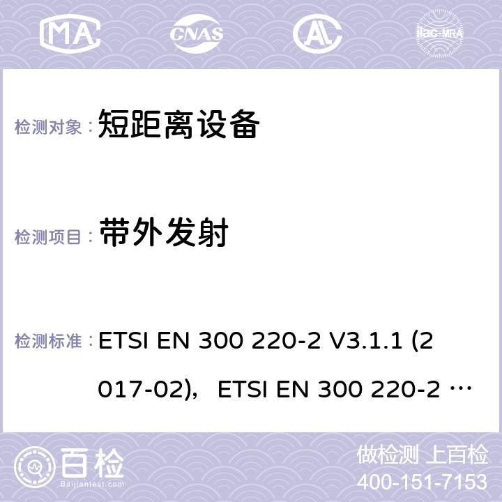 带外发射 短距离设备（SRD）运行在频率范围为25MHz到1000MHz,2部分：协调标准覆盖2014/53／号指令第3.2条的要求对于非特定无线电设备 ETSI EN 300 220-2 V3.1.1 (2017-02)，ETSI EN 300 220-2 V3.2.1 (2018-06) 4.3.5