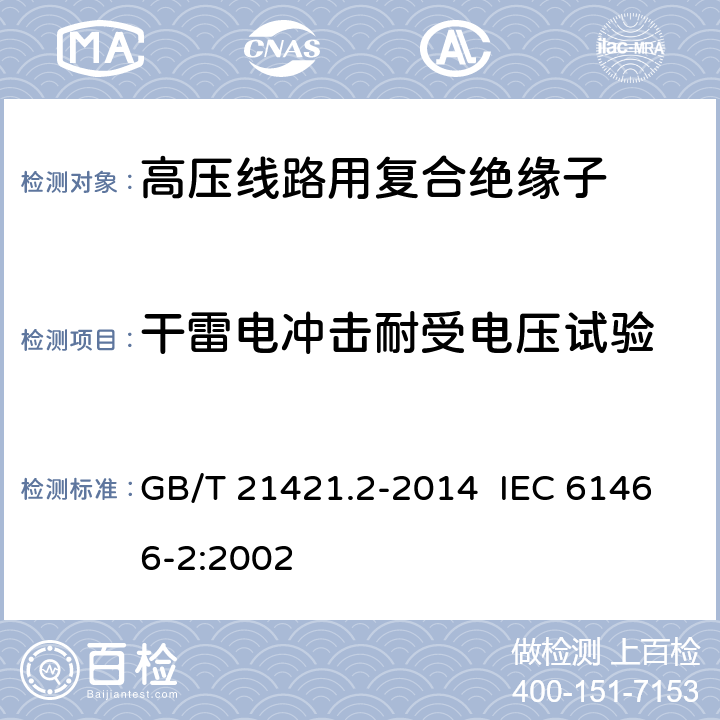 干雷电冲击耐受电压试验 标称电压高于1000V 的架空线路用复合绝缘子串元件 第2部分:尺寸与特性 GB/T 21421.2-2014 IEC 61466-2:2002