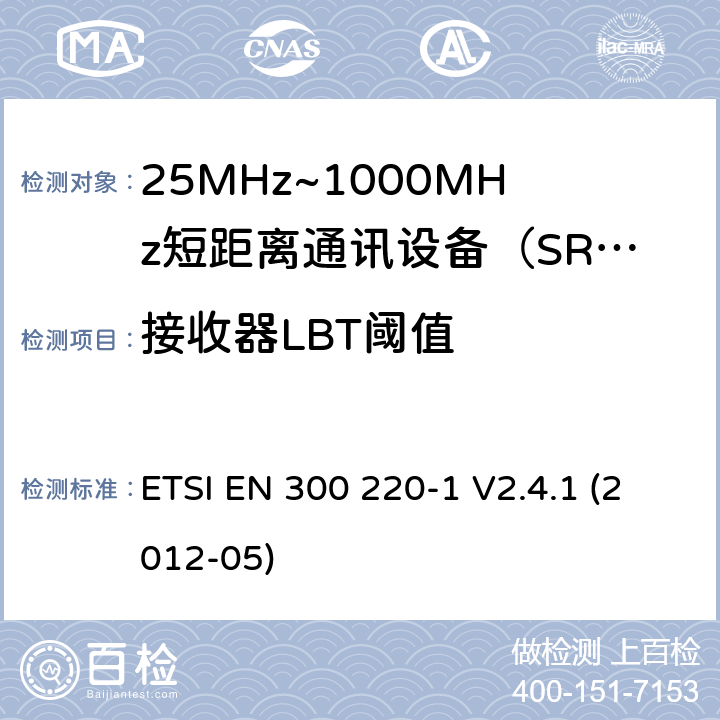 接收器LBT阈值 电磁兼容性和射频频谱问题（ERM）；短距离设备（SRD)；使用在频率范围25MHz-1000MHz,功率在500mW 以下的射频设备；第1部分：技术参数和测试方法 ETSI EN 300 220-1 V2.4.1 (2012-05) 8.2