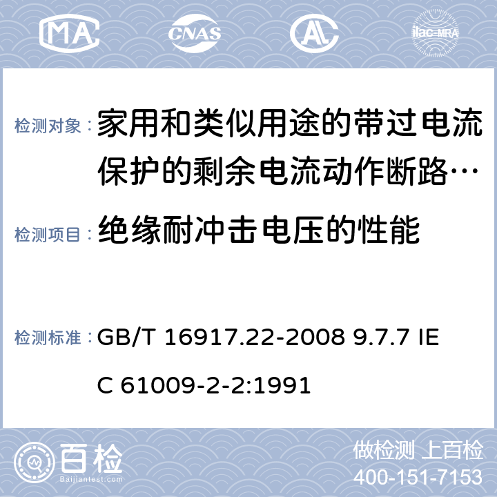 绝缘耐冲击电压的性能 家用和类似用途的带过电流保护的剩余 电流动作断路器（RCBO） 第22 部分：一般规则对动作功能与电源电压有关的RCBO的适用性 GB/T 16917.22-2008 9.7.7 IEC 61009-2-2:1991 9.7.7