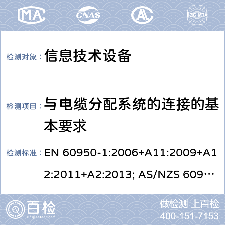 与电缆分配系统的连接的基本要求 信息技术设备-安全 第1部分：通用要求 EN 60950-1:2006+A11:2009+A12:2011+A2:2013; AS/NZS 60950.1:2015; UL 60950-1:2007+A1:2014+A2:2019; CAN/CSA-C 22.2 NO.60950-1-07(R2016) 7.1