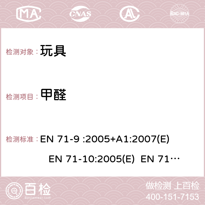 甲醛 欧洲玩具安全标准第9部分:有机化合物的要求 第10部分:有机化合物的样品准备和提取 第11部分:有机化合物的分析方法 EN 71-9 :2005+A1:2007(E) EN 71-10:2005(E) EN 71-11:2005(E)