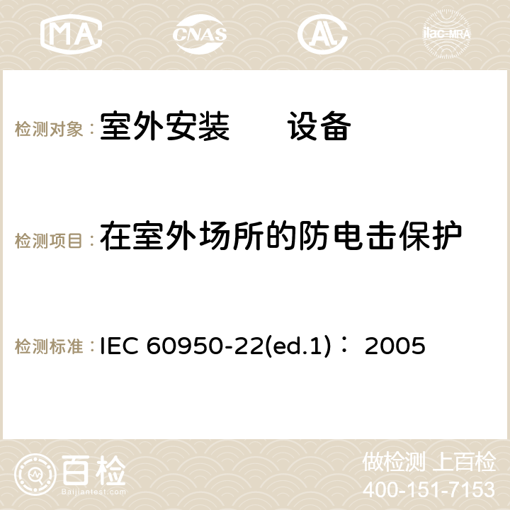 在室外场所的防电击保护 信息技术设备.安全.第22部分:室外安装设备 IEC 60950-22(ed.1)： 2005 第6章