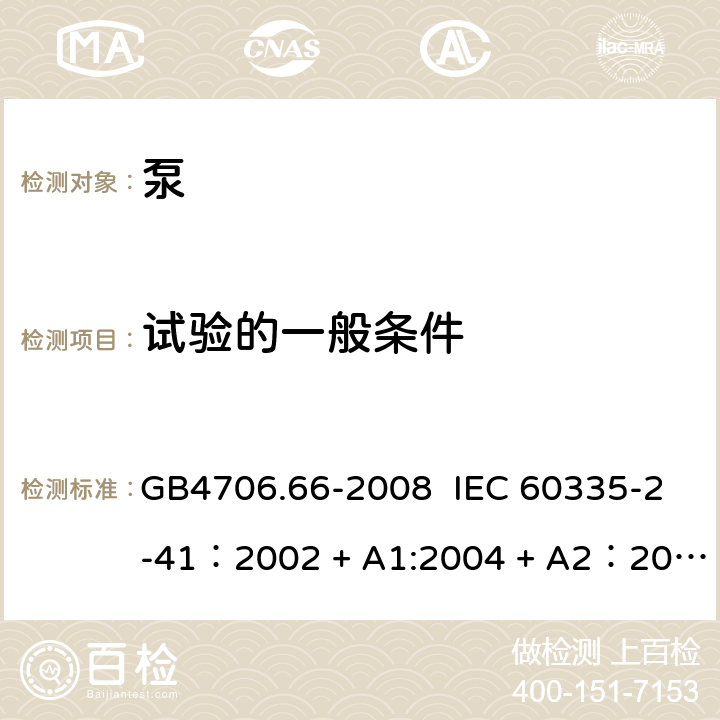 试验的一般条件 家用和类似用途电器的安全 泵的特殊要求 GB4706.66-2008 IEC 60335-2-41：2002 + A1:2004 + A2：2009 IEC 60335-2-41：2012 EN 60335-2-41：2010 5.7